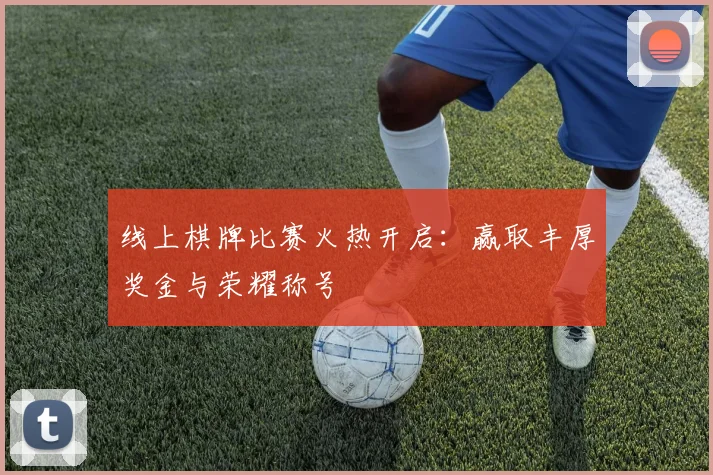 线上棋牌比赛火热开启:赢取丰厚奖金与荣耀称号