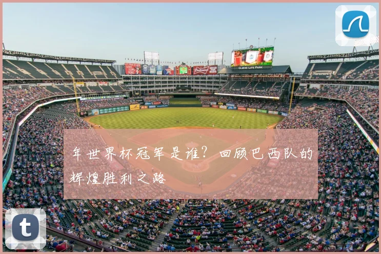 年世界杯冠军是谁？回顾巴西队的辉煌胜利之路