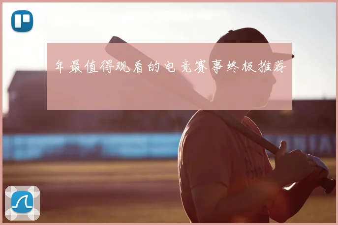 年最值得观看的电竞赛事终极推荐