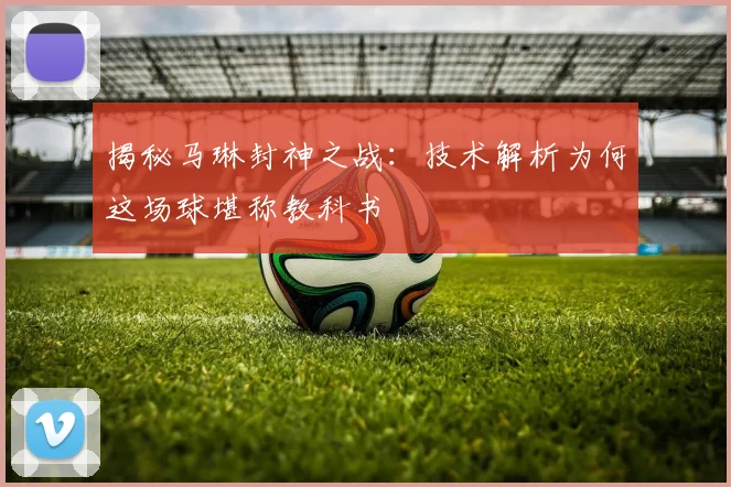 揭秘马琳封神之战:技术解析为何这场球堪称教科书