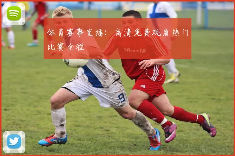 体育赛事直播:高清免费观看热门比赛全程