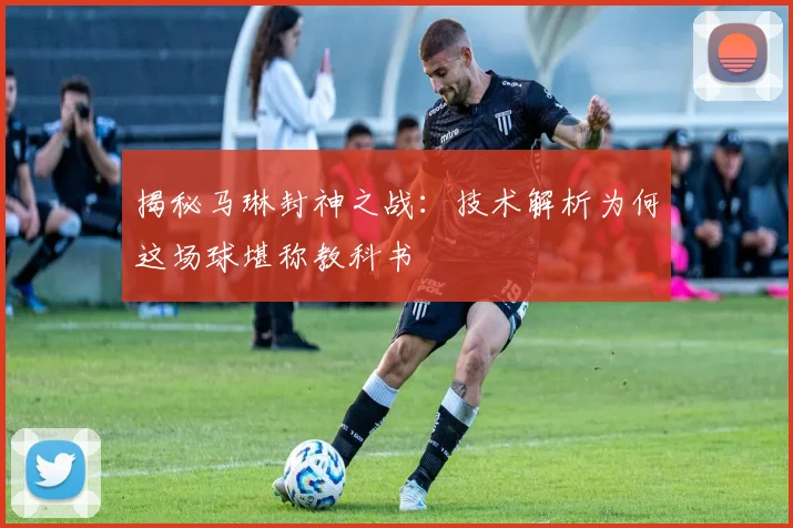 揭秘马琳封神之战:技术解析为何这场球堪称教科书